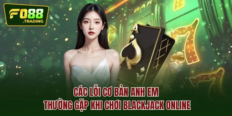 Các lỗi cơ bản anh em thường gặp khi chơi blackjack online