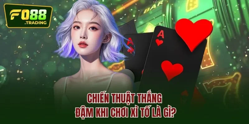 Chiến thuật thắng đậm khi chơi xì tố là gì?