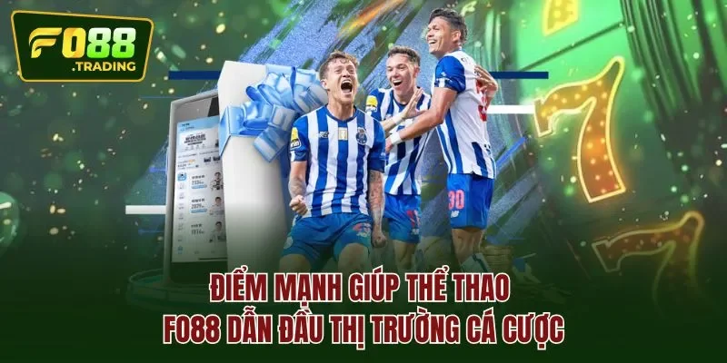 Điểm mạnh giúp THỂ THAO FO88 dẫn đầu thị trường cá cược