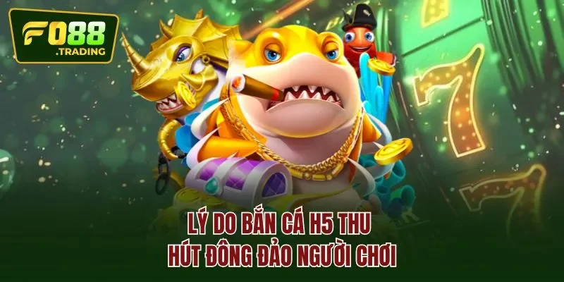 Lý do bắn cá H5 thu hút đông đảo người chơi