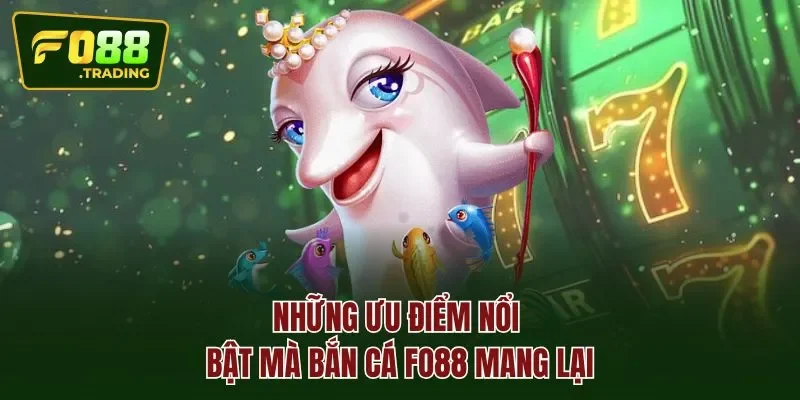 Những ưu điểm nổi bật mà BẮN CÁ FO88 mang lại