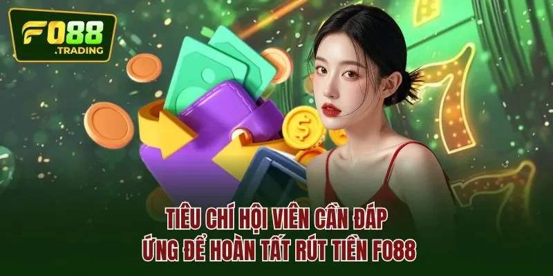Tiêu chí hội viên cần đáp ứng để hoàn tất rút tiền Fo88
